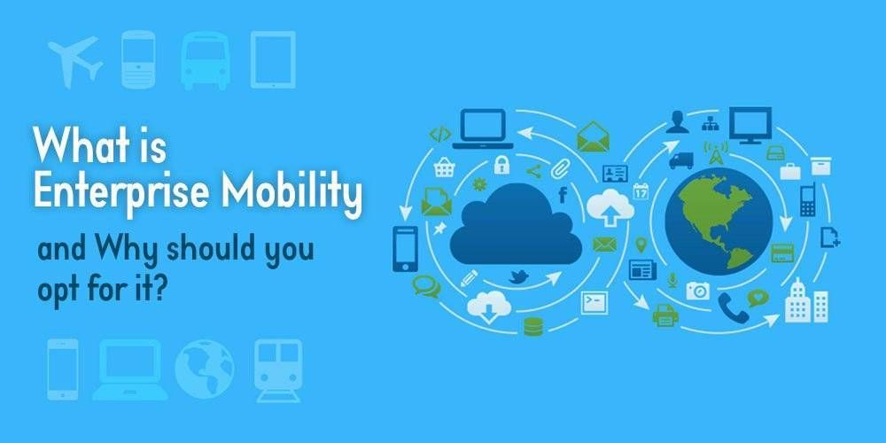 What is enterprise mobility and Why should you opt for it?