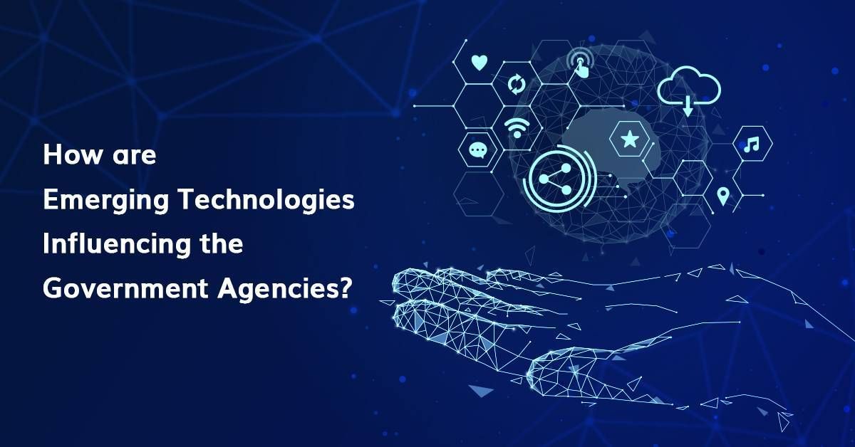 How are Emerging Technologies Influencing the Government Agencies?