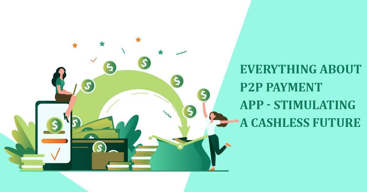 Everything about P2P Payment App - Stimulating a Cashless Future